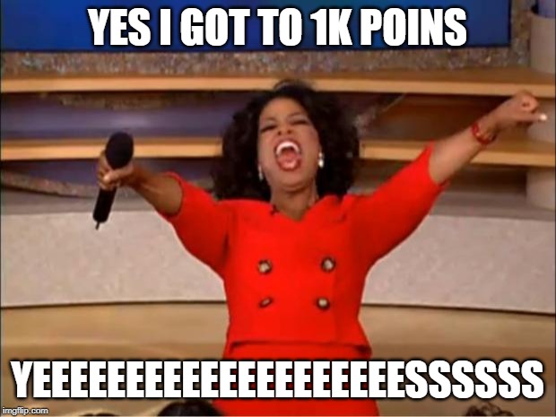 Oprah You Get A Meme | YES I GOT TO 1K POINS; YEEEEEEEEEEEEEEEEEEEESSSSSS | image tagged in memes,oprah you get a | made w/ Imgflip meme maker