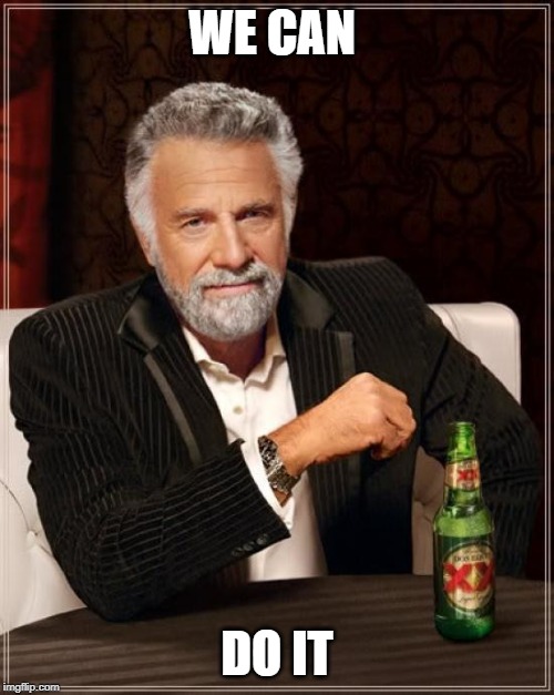 The Most Interesting Man In The World Meme | WE CAN; DO IT | image tagged in memes,the most interesting man in the world | made w/ Imgflip meme maker