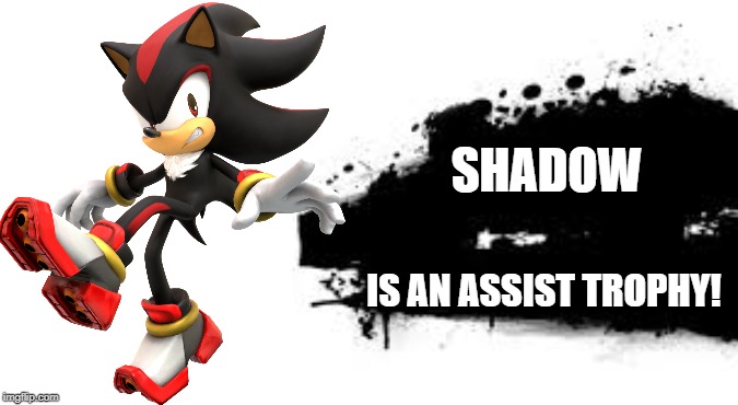 smash character nutshell 1e/82 | SHADOW; IS AN ASSIST TROPHY! | image tagged in shadow the hedgehog,super smash bros,sonic the hedgehog | made w/ Imgflip meme maker