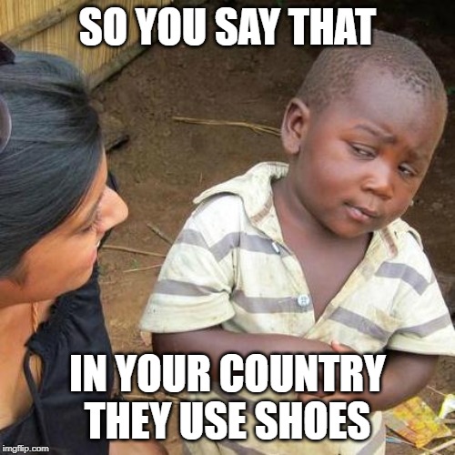Third World Skeptical Kid Meme | SO YOU SAY THAT; IN YOUR COUNTRY THEY USE SHOES | image tagged in memes,third world skeptical kid | made w/ Imgflip meme maker