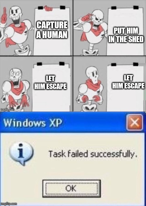 PUT HIM IN THE SHED; CAPTURE A HUMAN; LET HIM ESCAPE; LET HIM ESCAPE | image tagged in task failed successfully,papyrus plan | made w/ Imgflip meme maker