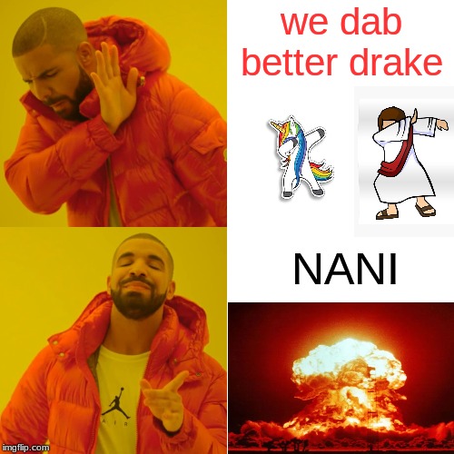 Drake Hotline Bling Meme | we dab better drake; NANI | image tagged in memes,drake hotline bling | made w/ Imgflip meme maker