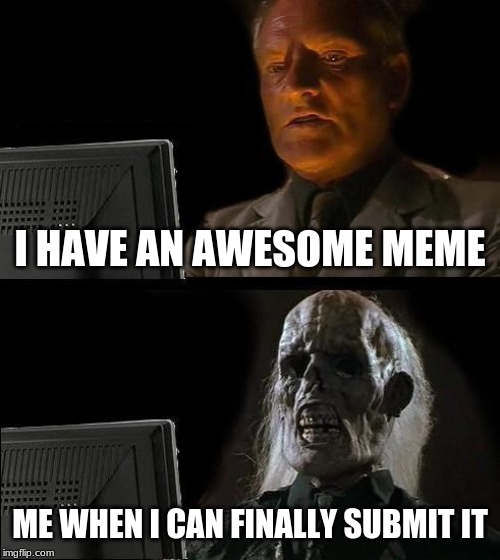 Honestly why does imgflip have to do that?! | I HAVE AN AWESOME MEME; ME WHEN I CAN FINALLY SUBMIT IT | image tagged in memes,ill just wait here,submissions | made w/ Imgflip meme maker