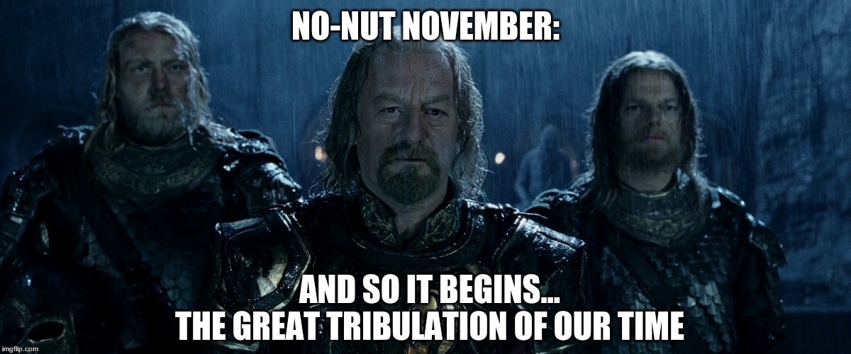 Theoden Lord of the Rings and so it begins | NO-NUT NOVEMBER:; AND SO IT BEGINS...
THE GREAT TRIBULATION OF OUR TIME | image tagged in theoden lord of the rings and so it begins | made w/ Imgflip meme maker