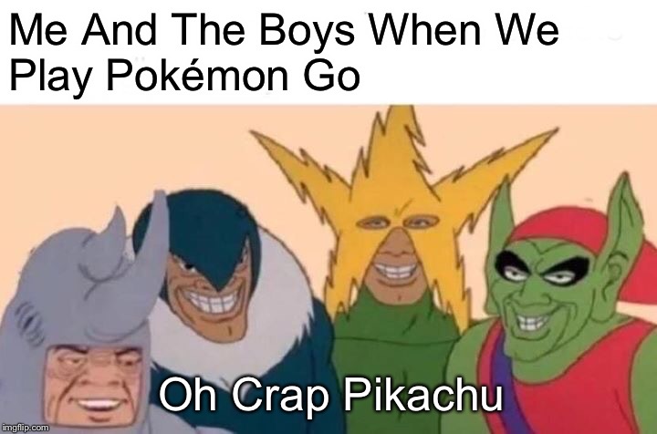 Me And The Boys Meme | Me And The Boys When We 
Play Pokémon Go; Oh Crap Pikachu | image tagged in memes,me and the boys | made w/ Imgflip meme maker