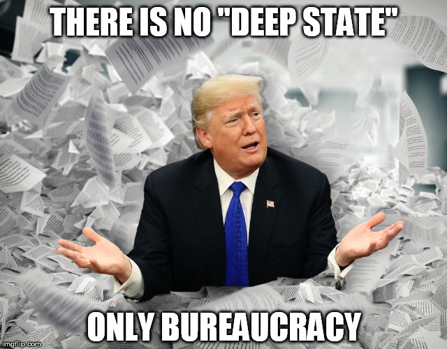 Congratulations, “deep state” conspiracy theorists. You’ve discovered bureaucracy. | THERE IS NO "DEEP STATE"; ONLY BUREAUCRACY | image tagged in donald trump,government,deep state,bureaucracy,paperwork,conspiracy theories | made w/ Imgflip meme maker