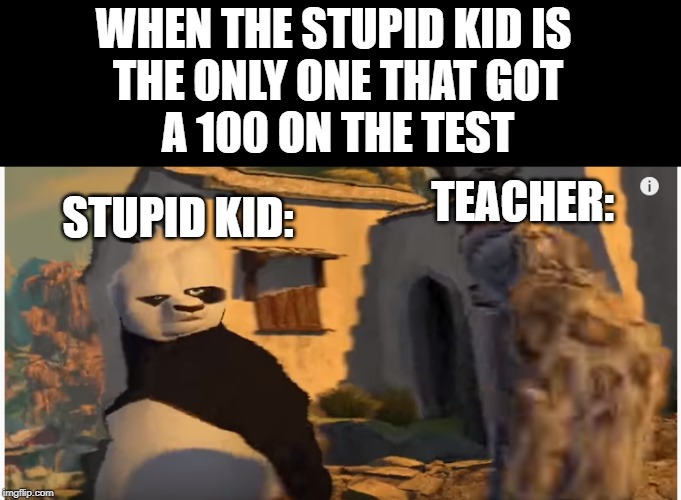 school lodgic | WHEN THE STUPID KID IS 
THE ONLY ONE THAT GOT
A 100 ON THE TEST; TEACHER:; STUPID KID: | image tagged in stupid | made w/ Imgflip meme maker
