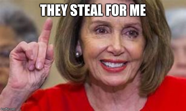 Pelosi one | THEY STEAL FOR ME | image tagged in pelosi one | made w/ Imgflip meme maker