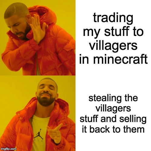 Drake Hotline Bling Meme | trading my stuff to villagers in minecraft; stealing the villagers stuff and selling it back to them | image tagged in memes,drake hotline bling | made w/ Imgflip meme maker