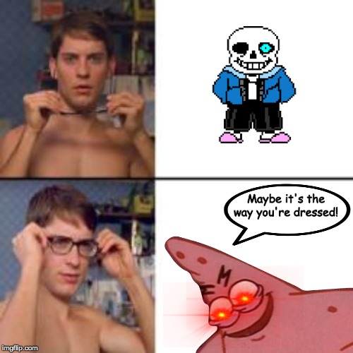 San's voice was sampled from Patrick saying this. | Maybe it's the way you're dressed! | image tagged in peter parker glasses,undertale,sans undertale,spongebob,patrick star | made w/ Imgflip meme maker