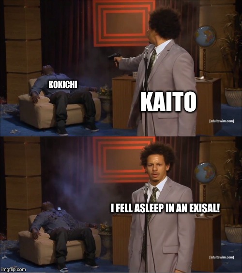 Who Killed Hannibal Meme | KAITO; KOKICHI; I FELL ASLEEP IN AN EXISAL! | image tagged in memes,who killed hannibal | made w/ Imgflip meme maker