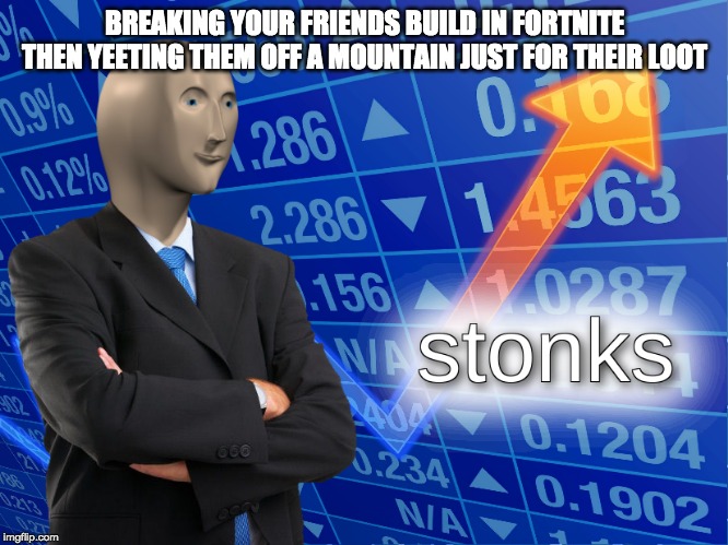 stonks | BREAKING YOUR FRIENDS BUILD IN FORTNITE THEN YEETING THEM OFF A MOUNTAIN JUST FOR THEIR LOOT | image tagged in stonks | made w/ Imgflip meme maker