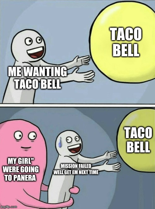 Running Away Balloon | TACO BELL; ME WANTING TACO BELL; TACO BELL; MY GIRL" WERE GOING TO PANERA; MISSION FAILED WELL GET EM NEXT TIME | image tagged in memes,running away balloon | made w/ Imgflip meme maker