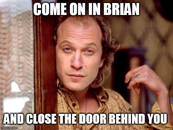 buffalo bill | COME ON IN BRIAN AND CLOSE THE DOOR BEHIND YOU | image tagged in buffalo bill | made w/ Imgflip meme maker