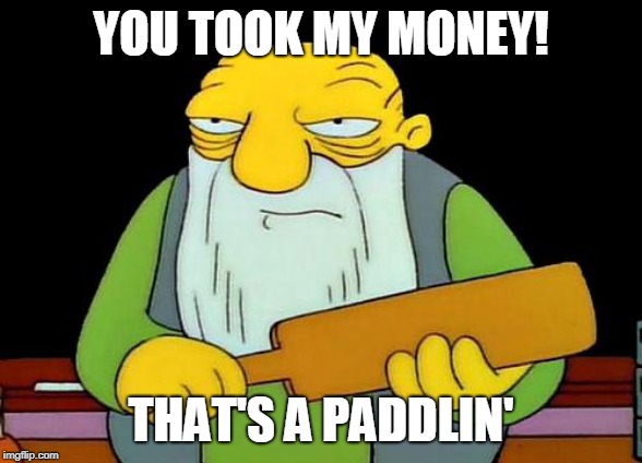 That's a paddlin' Meme | YOU TOOK MY MONEY! THAT'S A PADDLIN' | image tagged in memes,that's a paddlin',money | made w/ Imgflip meme maker