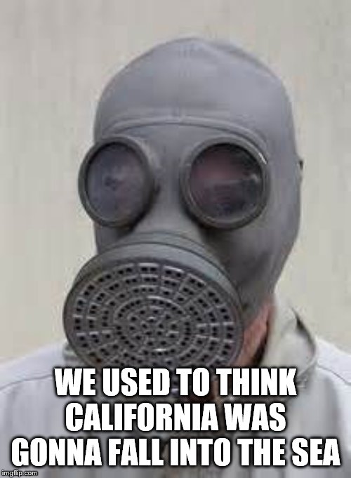 Gas mask | WE USED TO THINK CALIFORNIA WAS GONNA FALL INTO THE SEA | image tagged in gas mask | made w/ Imgflip meme maker