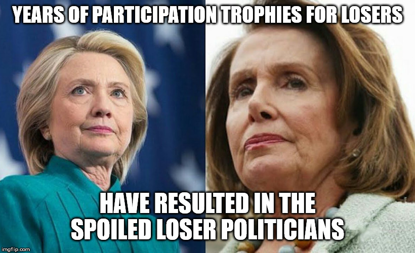 Take a timeout, let the adults in... | YEARS OF PARTICIPATION TROPHIES FOR LOSERS; HAVE RESULTED IN THE SPOILED LOSER POLITICIANS | image tagged in hillary clinton,nancy pelosi,politics,crying democrats,maga | made w/ Imgflip meme maker