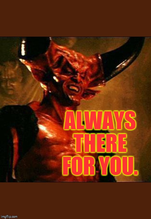 Satan | ALWAYS THERE FOR YOU. | image tagged in satan | made w/ Imgflip meme maker