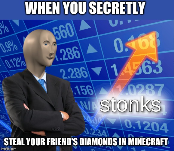stonks | WHEN YOU SECRETLY; STEAL YOUR FRIEND'S DIAMONDS IN MINECRAFT | image tagged in stonks | made w/ Imgflip meme maker