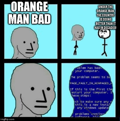 Orange Man Winning |  UNDER THE ORANGE MAN, THE COUNTRY IS DOING BETTER THAN IT HAS IN DECADES! ORANGE MAN BAD | image tagged in npc error,orange man | made w/ Imgflip meme maker