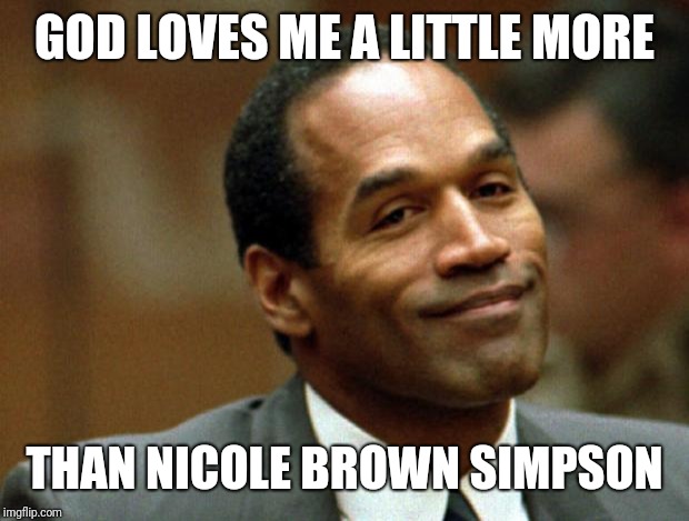 OJ Simpson Smiling | GOD LOVES ME A LITTLE MORE; THAN NICOLE BROWN SIMPSON | image tagged in oj simpson smiling | made w/ Imgflip meme maker