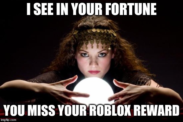 Fortune teller | I SEE IN YOUR FORTUNE; YOU MISS YOUR ROBLOX REWARD | image tagged in fortune teller | made w/ Imgflip meme maker