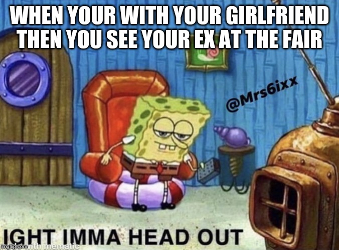 Ight imma head out | WHEN YOUR WITH YOUR GIRLFRIEND THEN YOU SEE YOUR EX AT THE FAIR | image tagged in ight imma head out | made w/ Imgflip meme maker