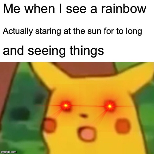 Surprised Pikachu Meme | Me when I see a rainbow; Actually staring at the sun for to long; and seeing things | image tagged in memes,surprised pikachu | made w/ Imgflip meme maker