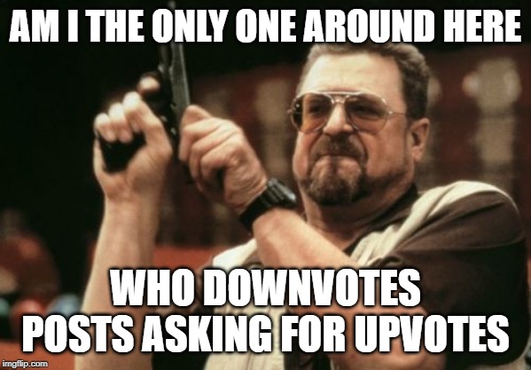 Am I The Only One Around Here Meme | AM I THE ONLY ONE AROUND HERE; WHO DOWNVOTES POSTS ASKING FOR UPVOTES | image tagged in memes,am i the only one around here | made w/ Imgflip meme maker