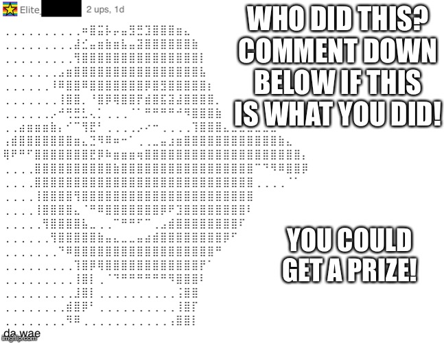 WHO DID THIS? COMMENT DOWN BELOW IF THIS IS WHAT YOU DID! YOU COULD GET A PRIZE! | made w/ Imgflip meme maker