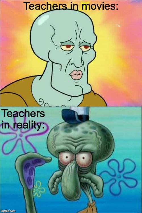 Squidward | Teachers in movies:; Teachers in reality: | image tagged in memes,squidward | made w/ Imgflip meme maker