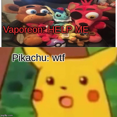 IDK why | Vaporeon: HELP ME; Pikachu: wtf | image tagged in memes,surprised pikachu | made w/ Imgflip meme maker