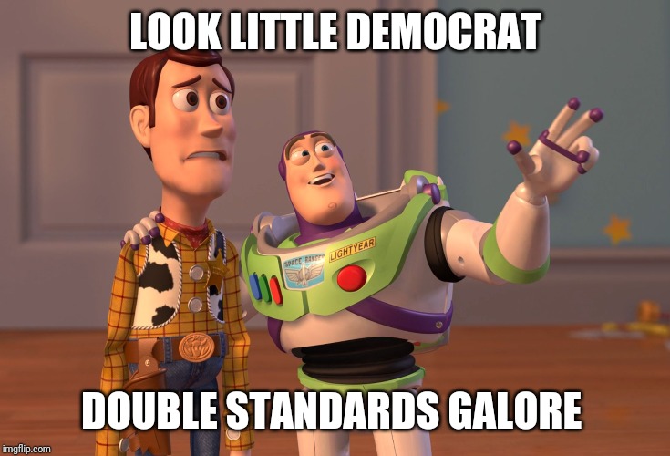 X, X Everywhere Meme | LOOK LITTLE DEMOCRAT DOUBLE STANDARDS GALORE | image tagged in memes,x x everywhere | made w/ Imgflip meme maker