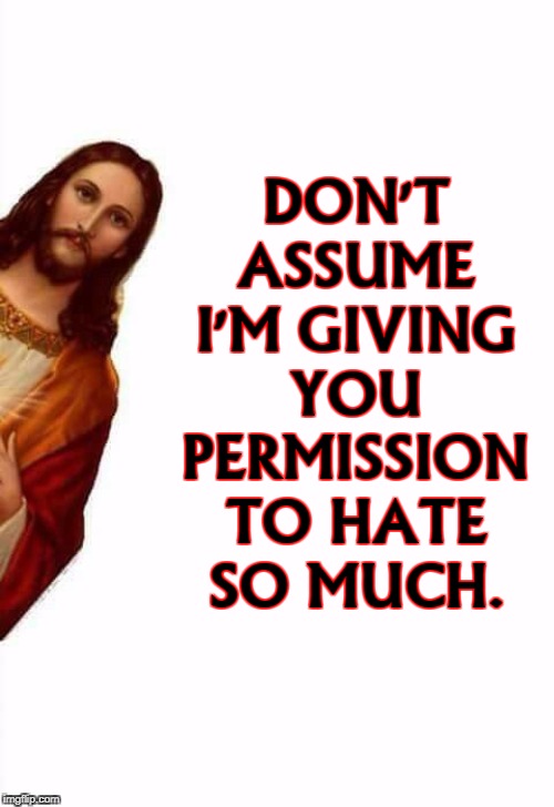 Peekaboo Jesus with a Word to the Wise | DON'T ASSUME I'M GIVING YOU PERMISSION TO HATE SO MUCH. | image tagged in jesus watcha doin,jesus,hate,hatred | made w/ Imgflip meme maker