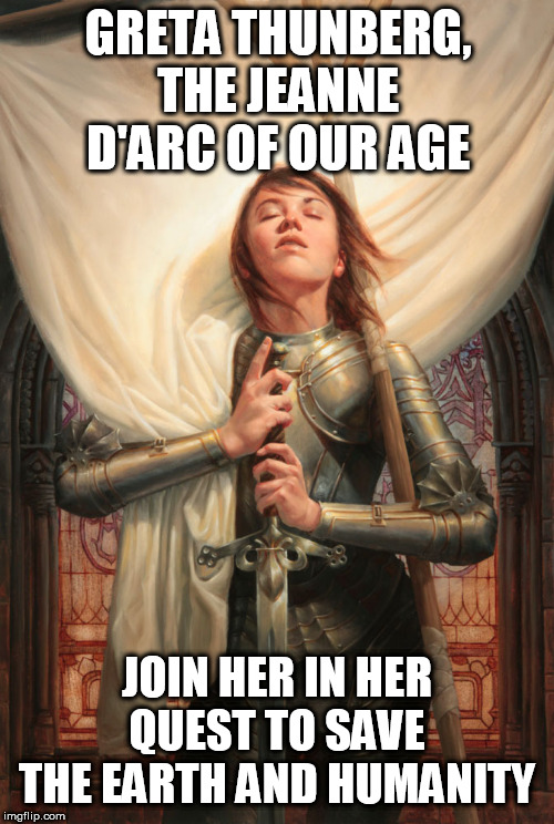 Joan of arc | GRETA THUNBERG, THE JEANNE D'ARC OF OUR AGE; JOIN HER IN HER QUEST TO SAVE THE EARTH AND HUMANITY | image tagged in joan of arc | made w/ Imgflip meme maker