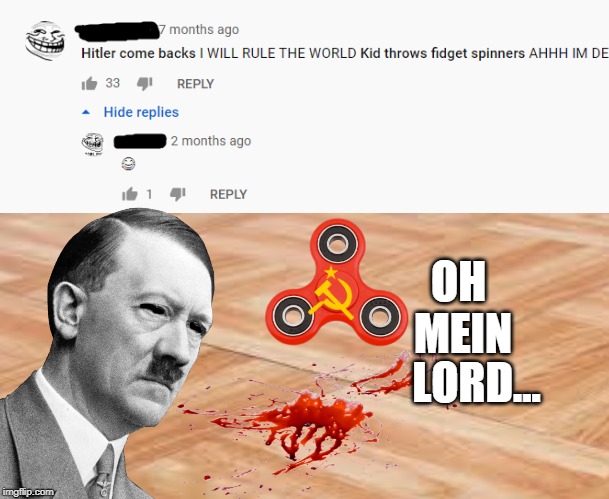 Hitler was killed by fidget spinners | OH 
MEIN; LORD... | image tagged in ww2,youtube comments,funny | made w/ Imgflip meme maker