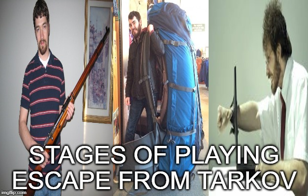 Escape From Tarkov Stages | STAGES OF PLAYING ESCAPE FROM TARKOV | image tagged in escape,from,tarkov,sim,shooter,escape from tarkov | made w/ Imgflip meme maker