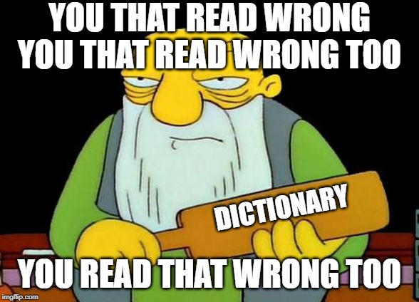 That's a paddlin' | YOU THAT READ WRONG
YOU THAT READ WRONG TOO; DICTIONARY; YOU READ THAT WRONG TOO | image tagged in memes,that's a paddlin' | made w/ Imgflip meme maker