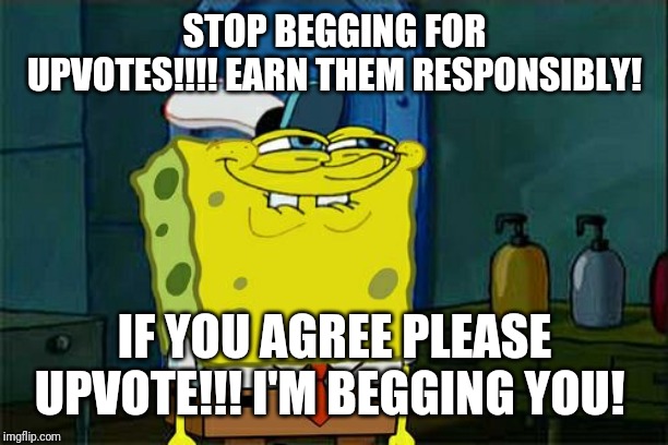 I'm so cleaver | STOP BEGGING FOR UPVOTES!!!! EARN THEM RESPONSIBLY! IF YOU AGREE PLEASE UPVOTE!!! I'M BEGGING YOU! | image tagged in memes,dont you squidward | made w/ Imgflip meme maker