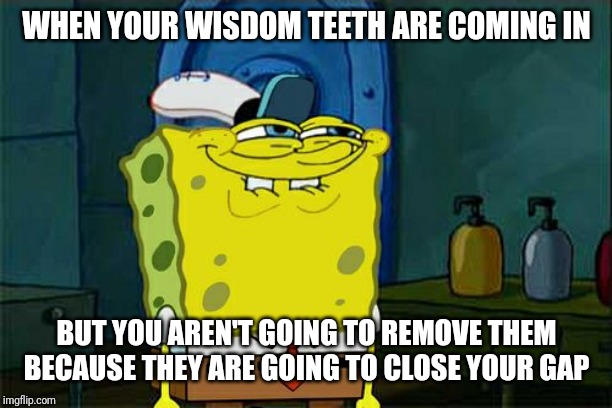Don't You Squidward | WHEN YOUR WISDOM TEETH ARE COMING IN; BUT YOU AREN'T GOING TO REMOVE THEM BECAUSE THEY ARE GOING TO CLOSE YOUR GAP | image tagged in memes,dont you squidward | made w/ Imgflip meme maker