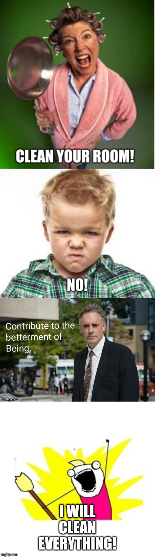 True Motivation | I WILL CLEAN EVERYTHING! | image tagged in clean all the things,jordan peterson,mom,kid,cleaning | made w/ Imgflip meme maker