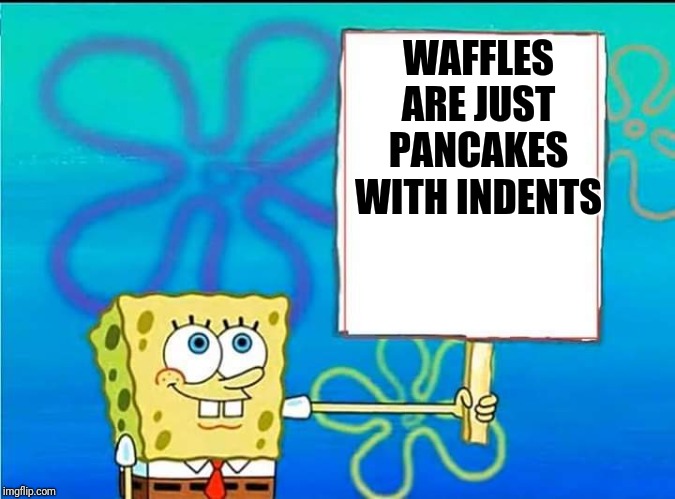  WAFFLES ARE JUST PANCAKES WITH INDENTS | image tagged in spongebob | made w/ Imgflip meme maker