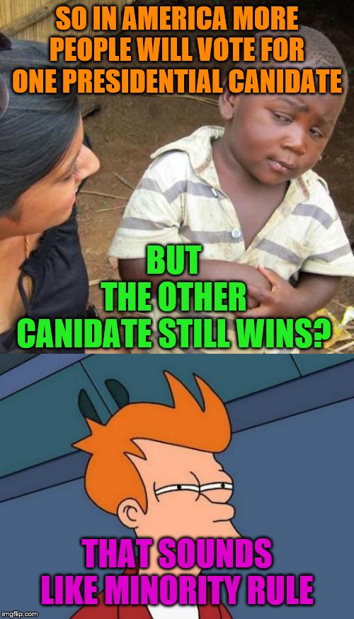 BUT THE OTHER CANIDATE STILL WINS? SO IN AMERICA MORE PEOPLE WILL VOTE FOR ONE PRESIDENTIAL CANIDATE; THAT SOUNDS LIKE MINORITY RULE | image tagged in memes,futurama fry,third world skeptical kid | made w/ Imgflip meme maker