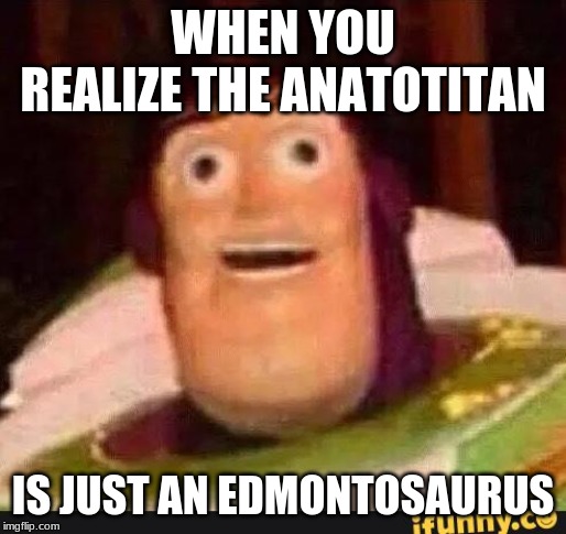 Funny Buzz Lightyear |  WHEN YOU REALIZE THE ANATOTITAN; IS JUST AN EDMONTOSAURUS | image tagged in funny buzz lightyear | made w/ Imgflip meme maker