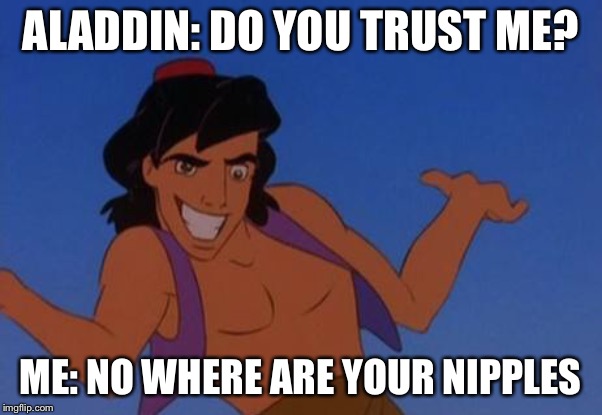 Aladdin shirtless | ALADDIN: DO YOU TRUST ME? ME: NO WHERE ARE YOUR NIPPLES | image tagged in aladdin shirtless | made w/ Imgflip meme maker