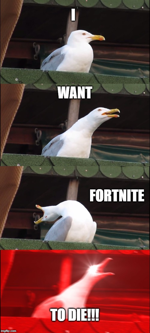 Fortnite pls die | I; WANT; FORTNITE; TO DIE!!! | image tagged in memes,inhaling seagull,fortnite,funny,i want to die | made w/ Imgflip meme maker