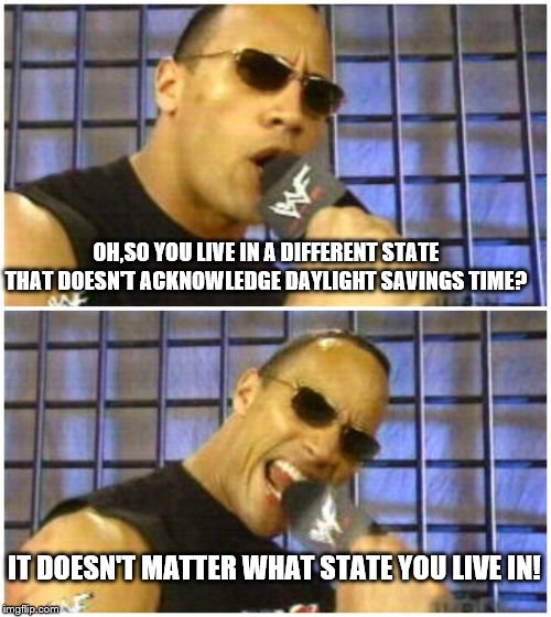 Just a joke! |  OH,SO YOU LIVE IN A DIFFERENT STATE THAT DOESN'T ACKNOWLEDGE DAYLIGHT SAVINGS TIME? IT DOESN'T MATTER WHAT STATE YOU LIVE IN! | image tagged in memes,the rock it doesnt matter,daylight savings time | made w/ Imgflip meme maker