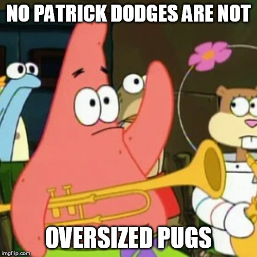 patrick just roasted dodge kind |  NO PATRICK DODGES ARE NOT; OVERSIZED PUGS | image tagged in memes,no patrick,funny memes,mlg memes | made w/ Imgflip meme maker