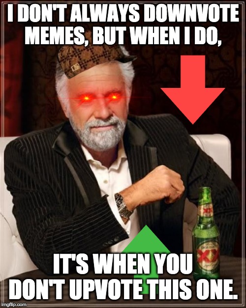 The Most Interesting Man In The World Meme | I DON'T ALWAYS DOWNVOTE MEMES, BUT WHEN I DO, IT'S WHEN YOU DON'T UPVOTE THIS ONE. | image tagged in memes,the most interesting man in the world | made w/ Imgflip meme maker