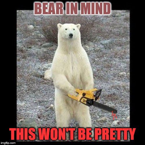 Chainsaw Bear |  BEAR IN MIND; THIS WON'T BE PRETTY | image tagged in memes,chainsaw bear | made w/ Imgflip meme maker